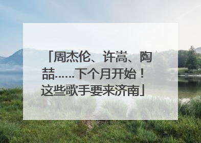 周杰伦、许嵩、陶喆……下个月开始！这些歌手要来济南