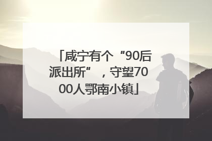 咸宁有个“90后派出所”，守望7000人鄂南小镇