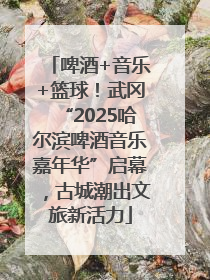 啤酒+音乐+篮球！武冈“2025哈尔滨啤酒音乐嘉年华”启幕，古城潮出文旅新活力