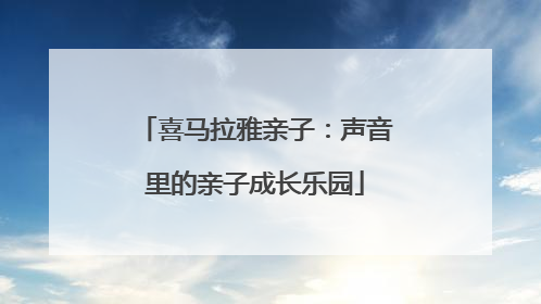喜马拉雅亲子：声音里的亲子成长乐园