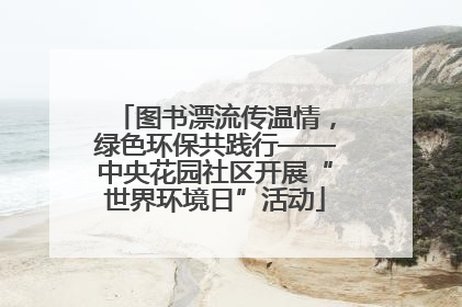 图书漂流传温情，绿色环保共践行——中央花园社区开展“世界环境日”活动