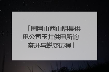 国网山西山阴县供电公司玉井供电所的奋进与蜕变历程