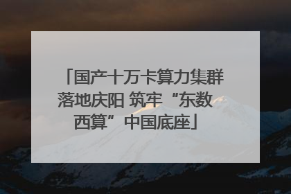 国产十万卡算力集群落地庆阳 筑牢“东数西算”中国底座
