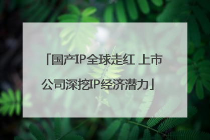 国产IP全球走红 上市公司深挖IP经济潜力