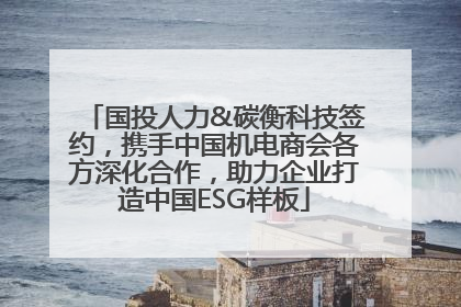 国投人力&碳衡科技签约，携手中国机电商会各方深化合作，助力企业打造中国ESG样板