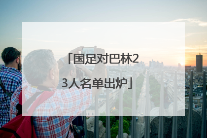 国足对巴林23人名单出炉