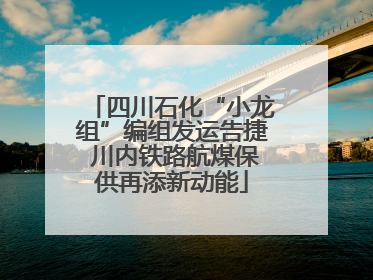 四川石化“小龙组”编组发运告捷 川内铁路航煤保供再添新动能