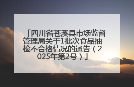 四川省苍溪县市场监督管理局关于1批次食品抽检不合格情况的通告（2025年第2号）