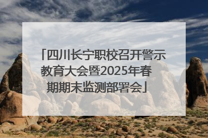 四川长宁职校召开警示教育大会暨2025年春期期末监测部署会