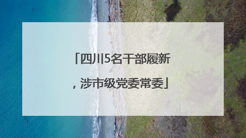 四川5名干部履新，涉市级党委常委