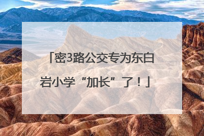 密3路公交专为东白岩小学“加长”了！