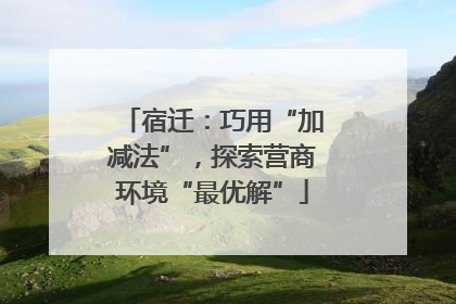 宿迁：巧用“加减法”，探索营商环境“最优解”