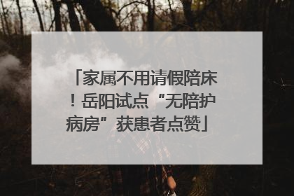 家属不用请假陪床！岳阳试点“无陪护病房”获患者点赞