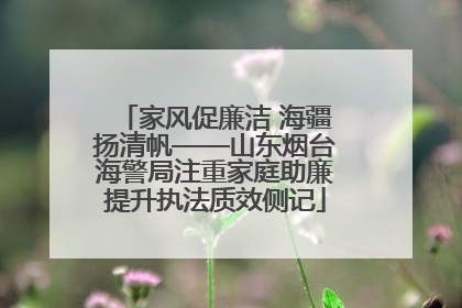 家风促廉洁 海疆扬清帆——山东烟台海警局注重家庭助廉提升执法质效侧记