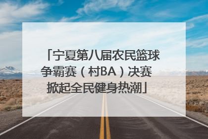 宁夏第八届农民篮球争霸赛（村BA）决赛掀起全民健身热潮