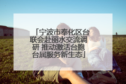 宁波市奉化区台联会赴丽水交流调研 推动激活台胞台属服务新生态