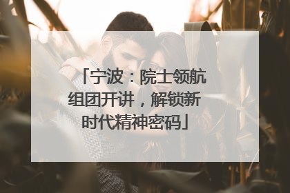 宁波：院士领航组团开讲，解锁新时代精神密码
