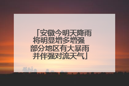 安徽今明天降雨将明显增多增强 部分地区有大暴雨并伴强对流天气