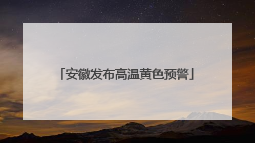 安徽发布高温黄色预警