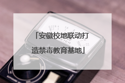 安徽校地联动打造禁毒教育基地