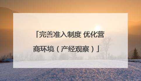 完善准入制度 优化营商环境（产经观察）