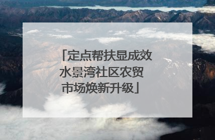 定点帮扶显成效 水景湾社区农贸市场焕新升级