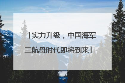 实力升级，中国海军三航母时代即将到来