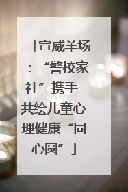 宣威羊场：“警校家社”携手 共绘儿童心理健康“同心圆”