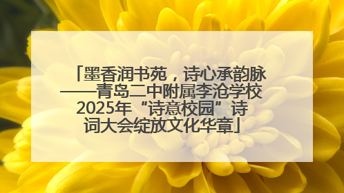 墨香润书苑，诗心承韵脉——青岛二中附属李沧学校2025年“诗意校园”诗词大会绽放文化华章