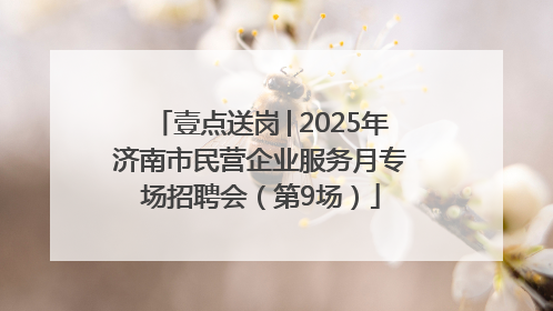 壹点送岗│2025年济南市民营企业服务月专场招聘会（第9场）