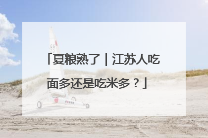 夏粮熟了｜江苏人吃面多还是吃米多？