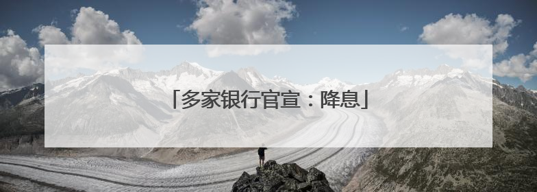 多家银行官宣：降息