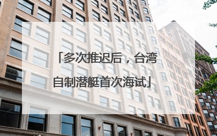 多次推迟后，台湾自制潜艇首次海试
