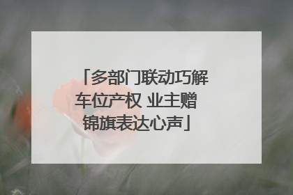 多部门联动巧解车位产权 业主赠锦旗表达心声