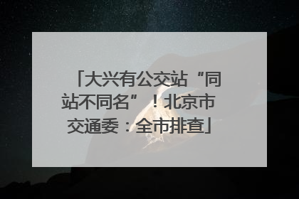 大兴有公交站“同站不同名”！北京市交通委：全市排查