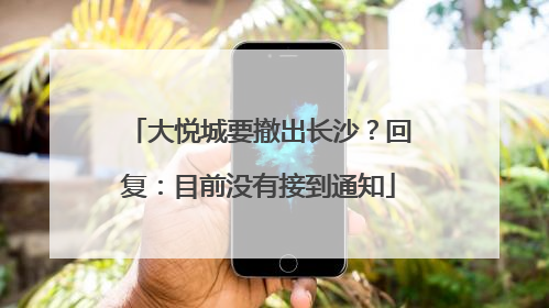 大悦城要撤出长沙？回复：目前没有接到通知