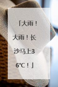 大雨！大雨！长沙马上36℃！