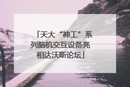 天大“神工”系列脑机交互设备亮相达沃斯论坛