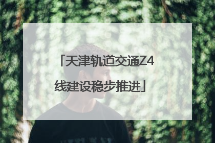 天津轨道交通Z4线建设稳步推进