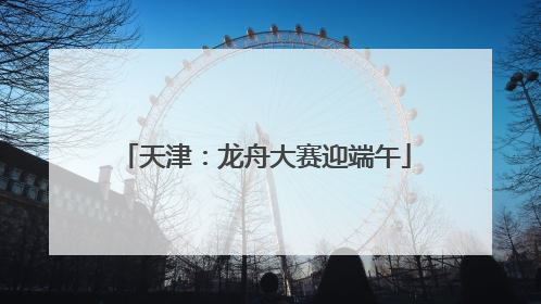 天津：龙舟大赛迎端午