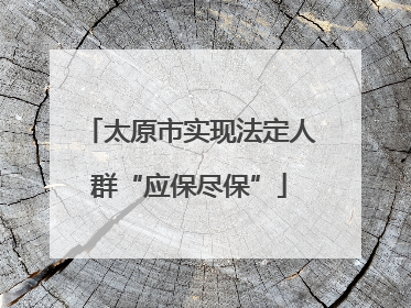太原市实现法定人群“应保尽保”