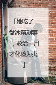 她吃了一盘冰箱剩菜，救治一月才化险为夷