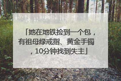 她在地铁捡到一个包，有祖母绿戒指、黄金手镯，10分钟找到失主