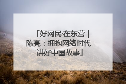 好网民·在东营｜陈亮：拥抱网络时代 讲好中国故事