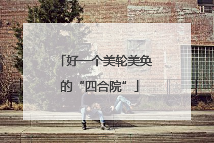 好一个美轮美奂的“四合院”