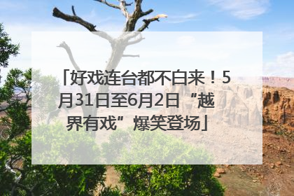 好戏连台都不白来！5月31日至6月2日“越界有戏”爆笑登场
