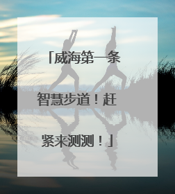 威海第一条智慧步道！赶紧来测测！