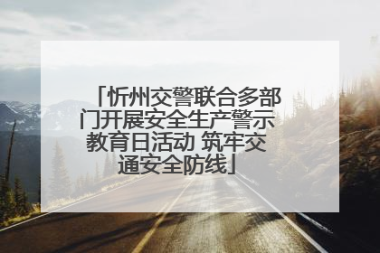 忻州交警联合多部门开展安全生产警示教育日活动 筑牢交通安全防线