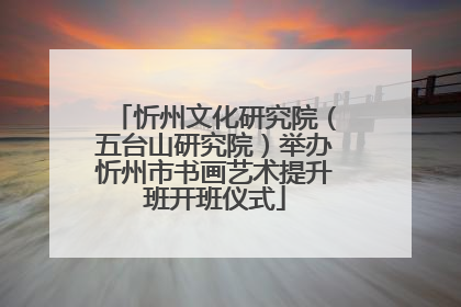 忻州文化研究院（五台山研究院）举办忻州市书画艺术提升班开班仪式