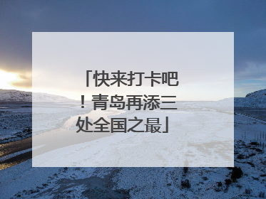 快来打卡吧！青岛再添三处全国之最
